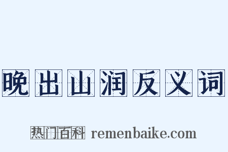 晚出山润反义词是什么意思的图片